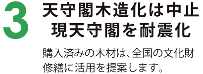 3　天守閣国増加は中止　源天守閣を耐震化 購入済みの木材は、全国の文化財修繕に活用を提案します。